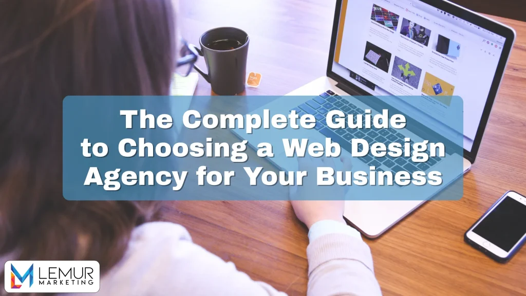 The Complete Guide to Choosing a Web Design Agency for Your Business